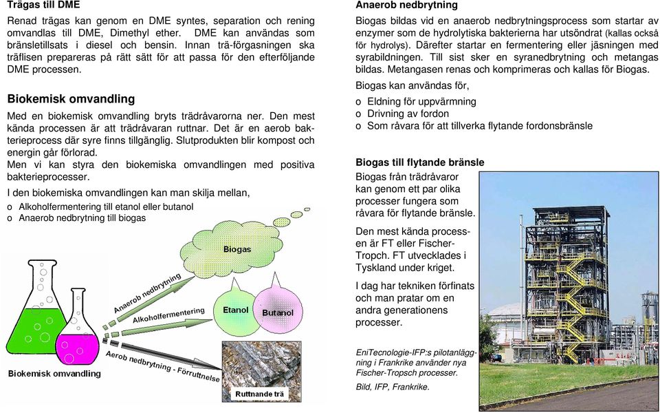 Den mest kända processen är att trädråvaran ruttnar. Det är en aerob bakterieprocess där syre finns tillgänglig. Slutprodukten blir kompost och energin går förlorad.