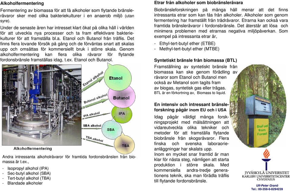 Det finns flera lovande försök på gång och de förväntas snart att skalas upp och omsättas för kommersiellt bruk i större skala.