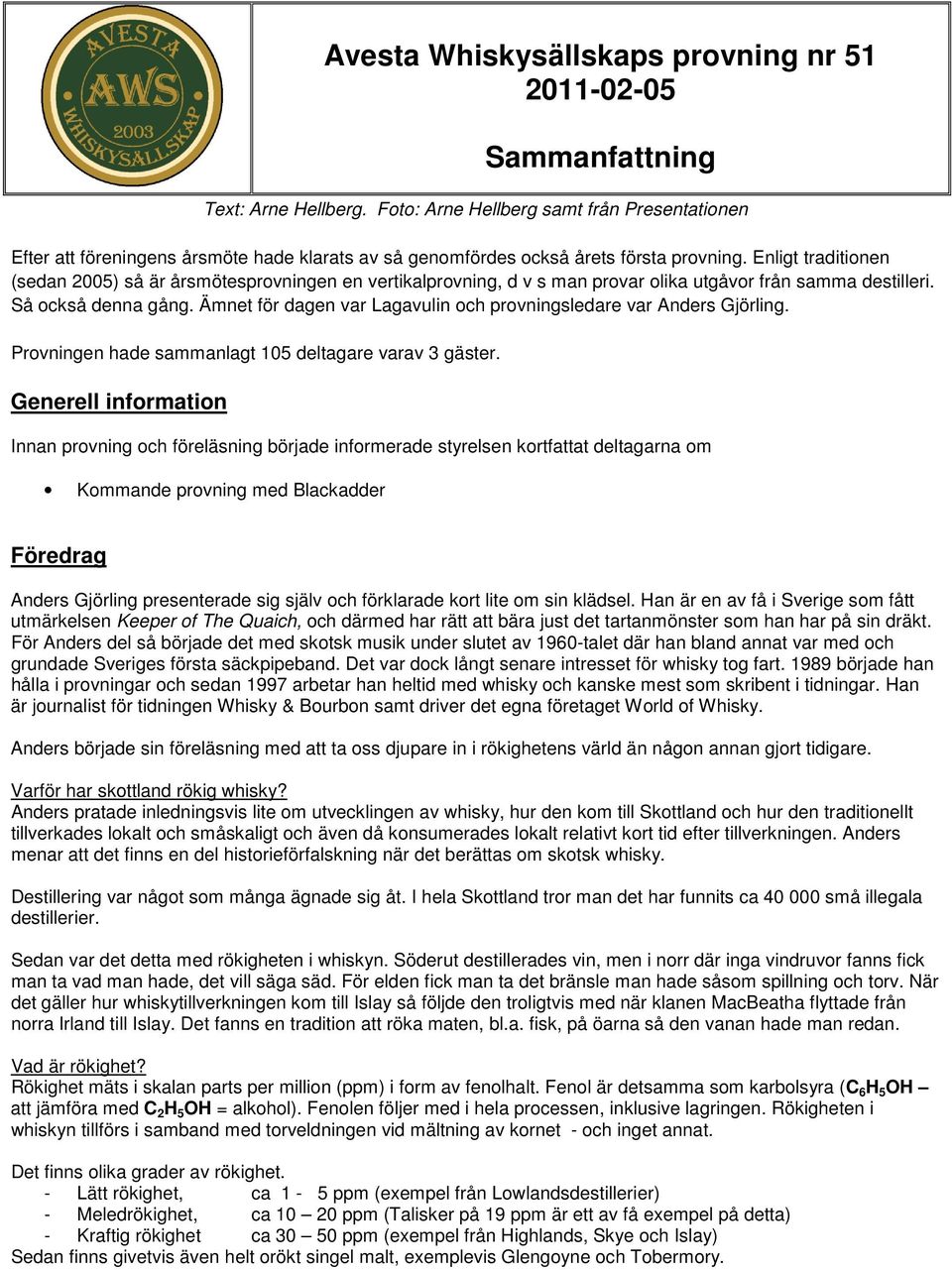 Enligt traditionen (sedan 2005) så är årsmötesprovningen en vertikalprovning, d v s man provar olika utgåvor från samma destilleri. Så också denna gång.