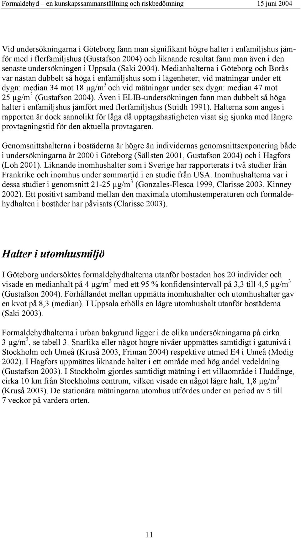 Medianhalterna i Göteborg och Borås var nästan dubbelt så höga i enfamiljshus som i lägenheter; vid mätningar under ett dygn: median 34 mot 18 µg/m 3 och vid mätningar under sex dygn: median 47 mot