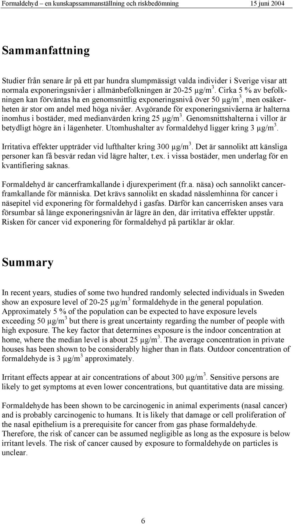 Avgörande för exponeringsnivåerna är halterna inomhus i bostäder, med medianvärden kring 25 µg/m 3. Genomsnittshalterna i villor är betydligt högre än i lägenheter.