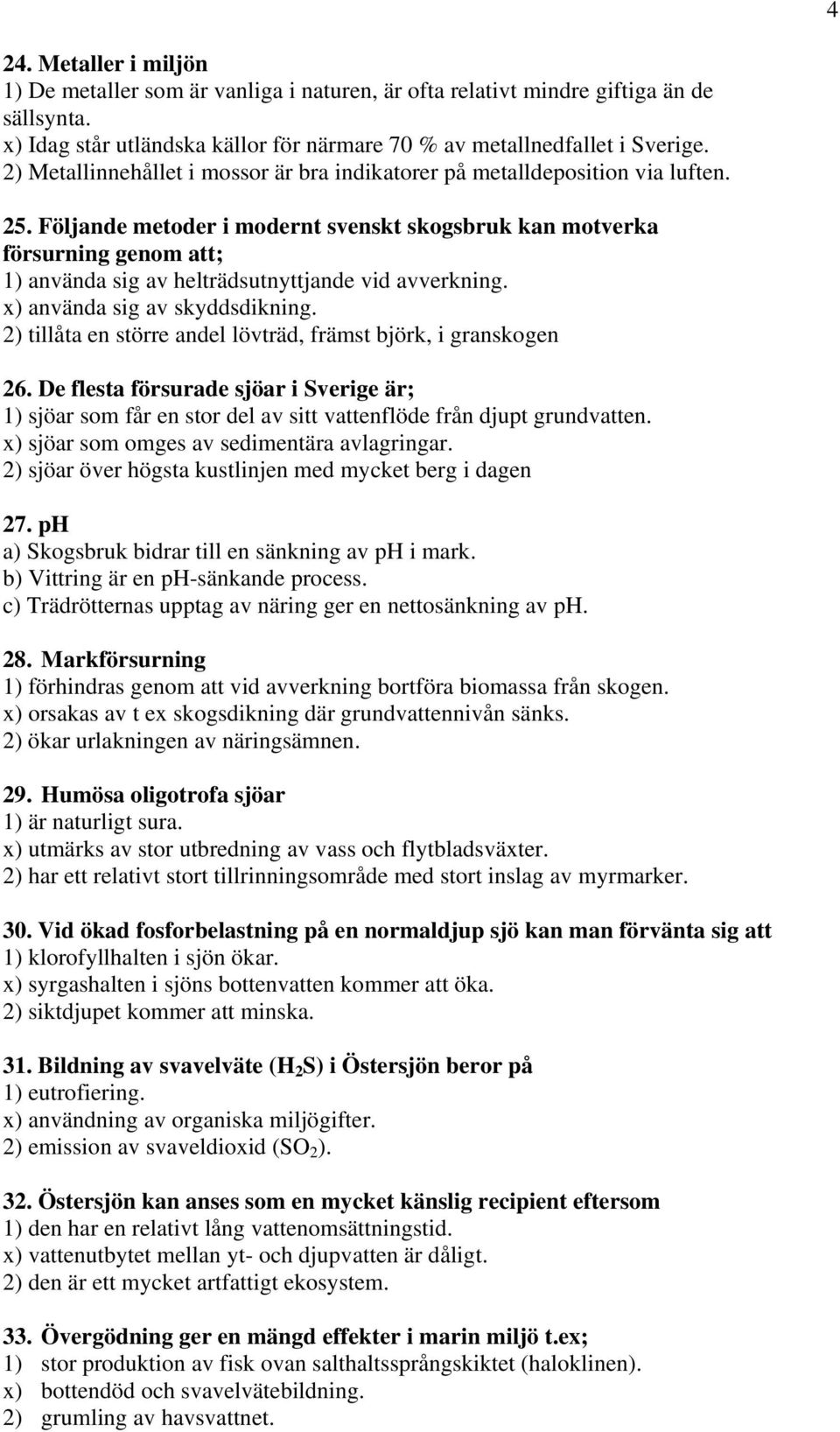 Följande metoder i modernt svenskt skogsbruk kan motverka försurning genom att; 1) använda sig av helträdsutnyttjande vid avverkning. x) använda sig av skyddsdikning.