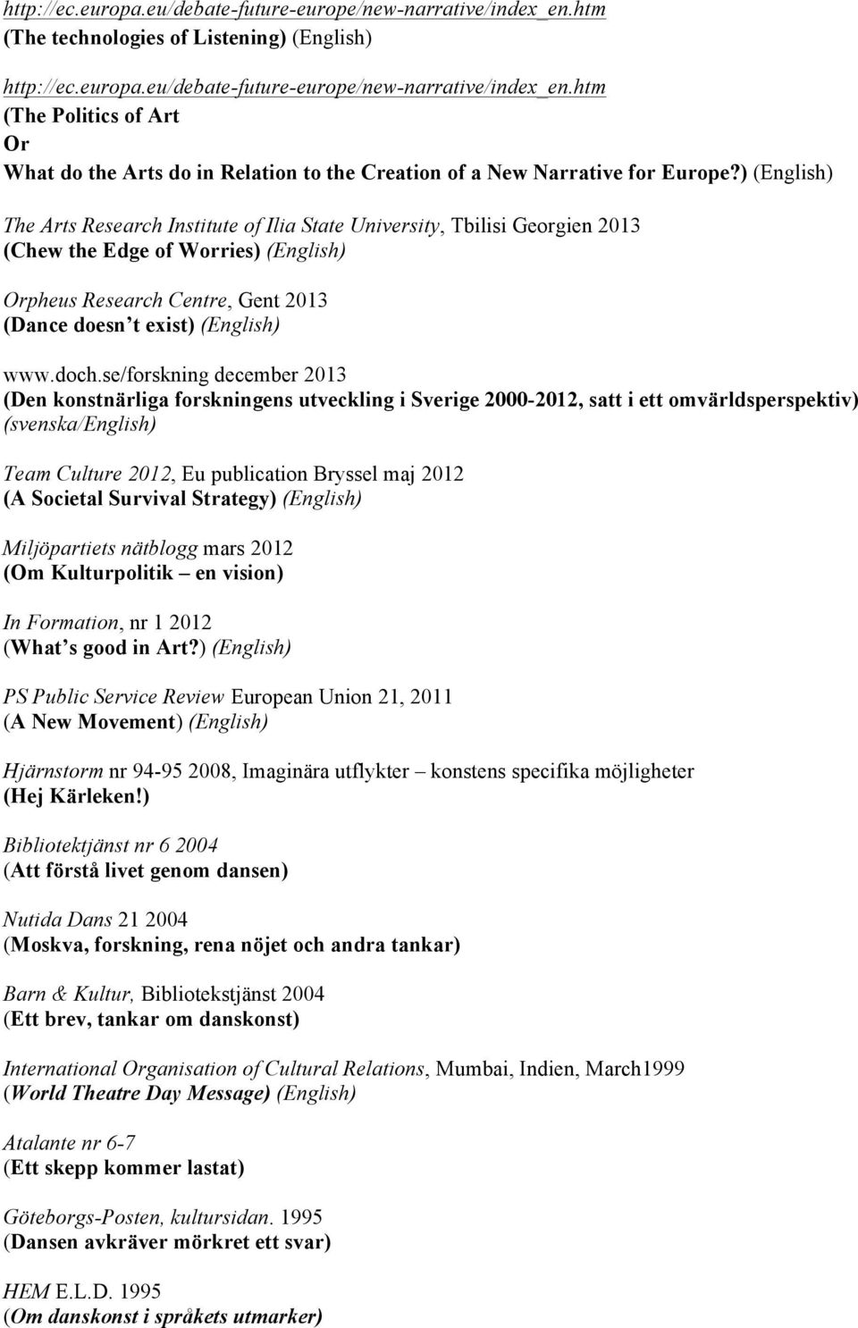 doch.se/forskning december 2013 (Den konstnärliga forskningens utveckling i Sverige 2000-2012, satt i ett omvärldsperspektiv) (svenska/english) Team Culture 2012, Eu publication Bryssel maj 2012 (A