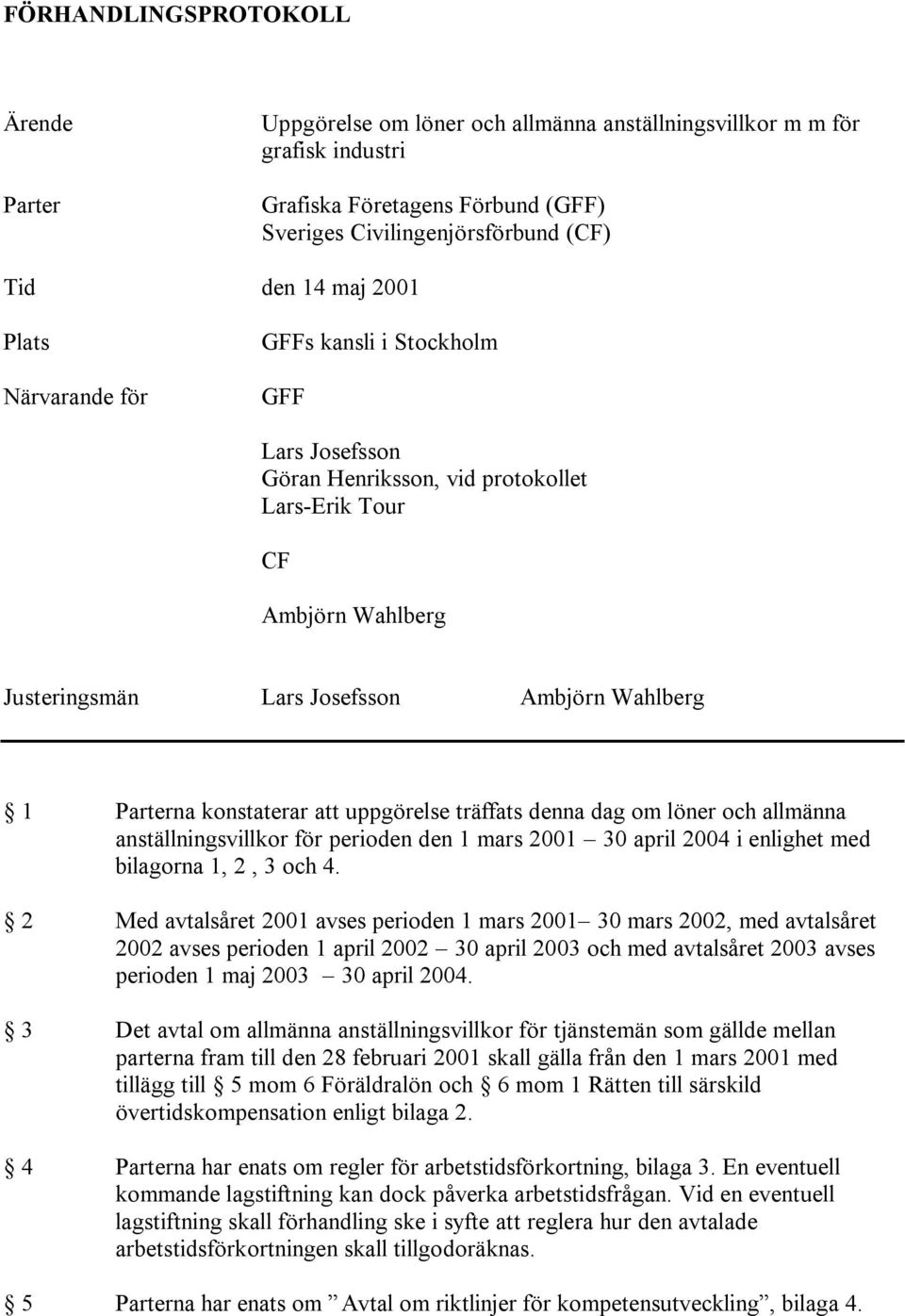 konstaterar att uppgörelse träffats denna dag om löner och allmänna anställningsvillkor för perioden den 1 mars 2001 30 april 2004 i enlighet med bilagorna 1, 2, 3 och 4.