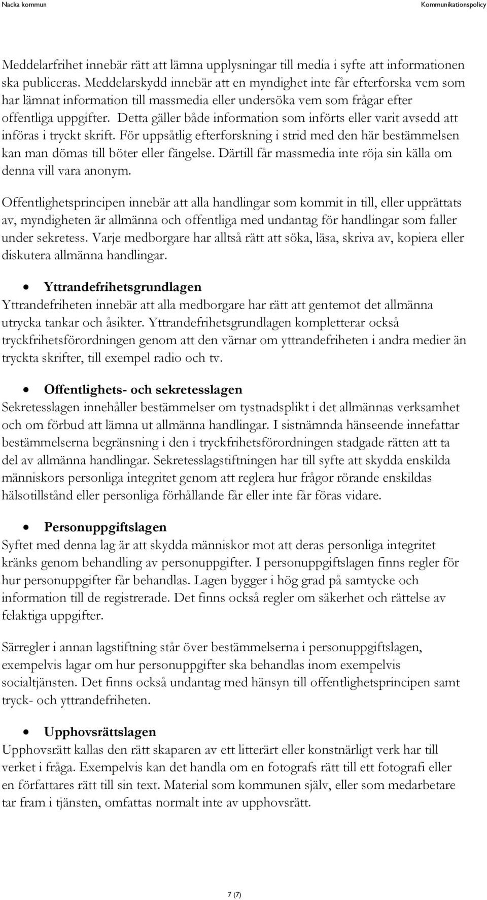 Detta gäller både information som införts eller varit avsedd att införas i tryckt skrift. För uppsåtlig efterforskning i strid med den här bestämmelsen kan man dömas till böter eller fängelse.