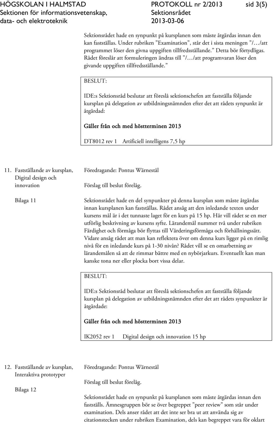 Rådet föreslår att formuleringen ändras till / /att programvaran löser den givande uppgiften tillfredsställande.