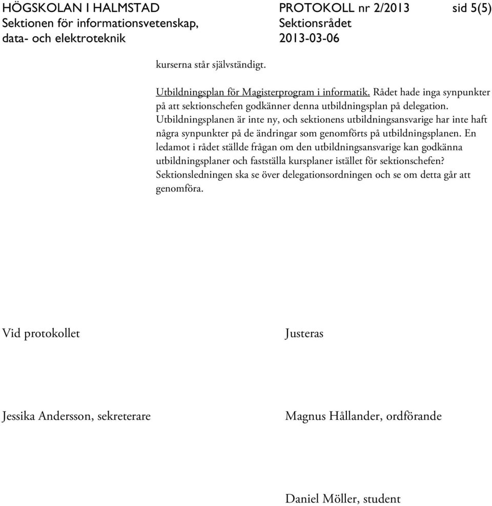 Utbildningsplanen är inte ny, och sektionens utbildningsansvarige har inte haft några synpunkter på de ändringar som genomförts på utbildningsplanen.