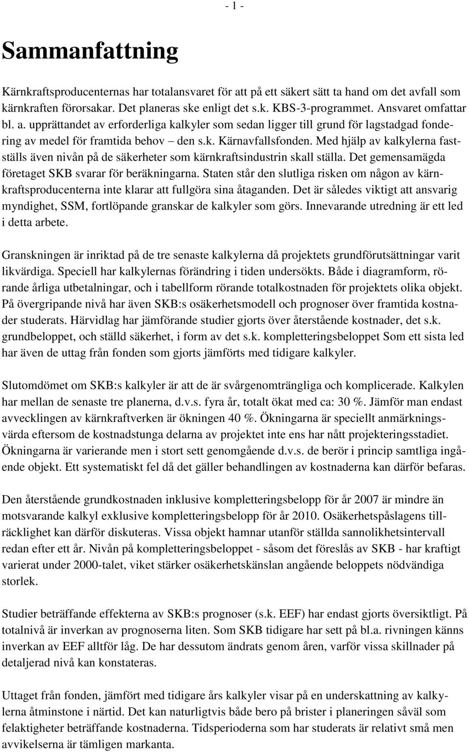 Med hjälp av kalkylerna fastställs även nivån på de säkerheter som kärnkraftsindustrin skall ställa. Det gemensamägda företaget SKB svarar för beräkningarna.