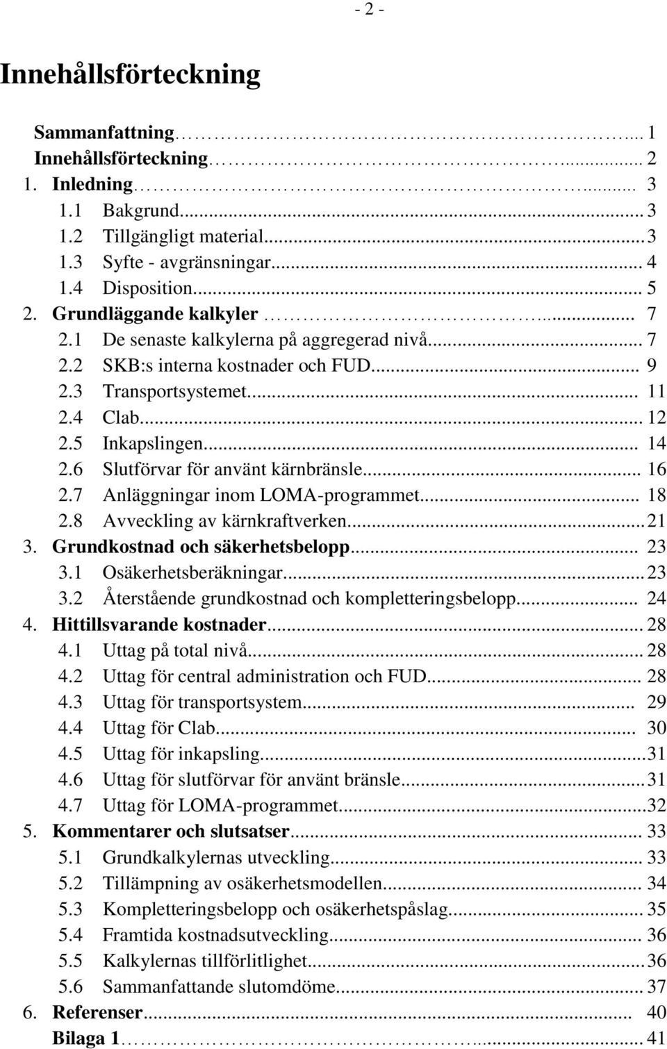 6 Slutförvar för använt kärnbränsle... 16 2.7 Anläggningar inom LOMA-programmet... 18 2.8 Avveckling av kärnkraftverken... 21 3. Grundkostnad och säkerhetsbelopp... 23 3.