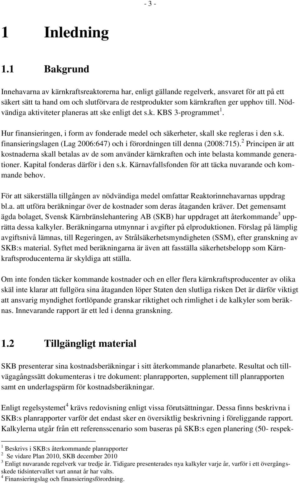 Nödvändiga aktiviteter planeras att ske enligt det s.k. KBS 3-programmet 1. Hur finansieringen, i form av fonderade medel och säkerheter, skall ske regleras i den s.k. finansieringslagen (Lag 2006:647) och i förordningen till denna (2008:715).