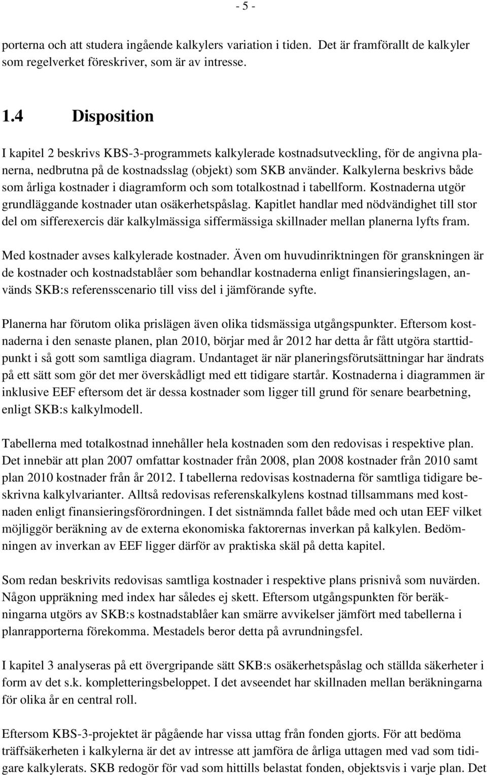 Kalkylerna beskrivs både som årliga kostnader i diagramform och som totalkostnad i tabellform. Kostnaderna utgör grundläggande kostnader utan osäkerhetspåslag.