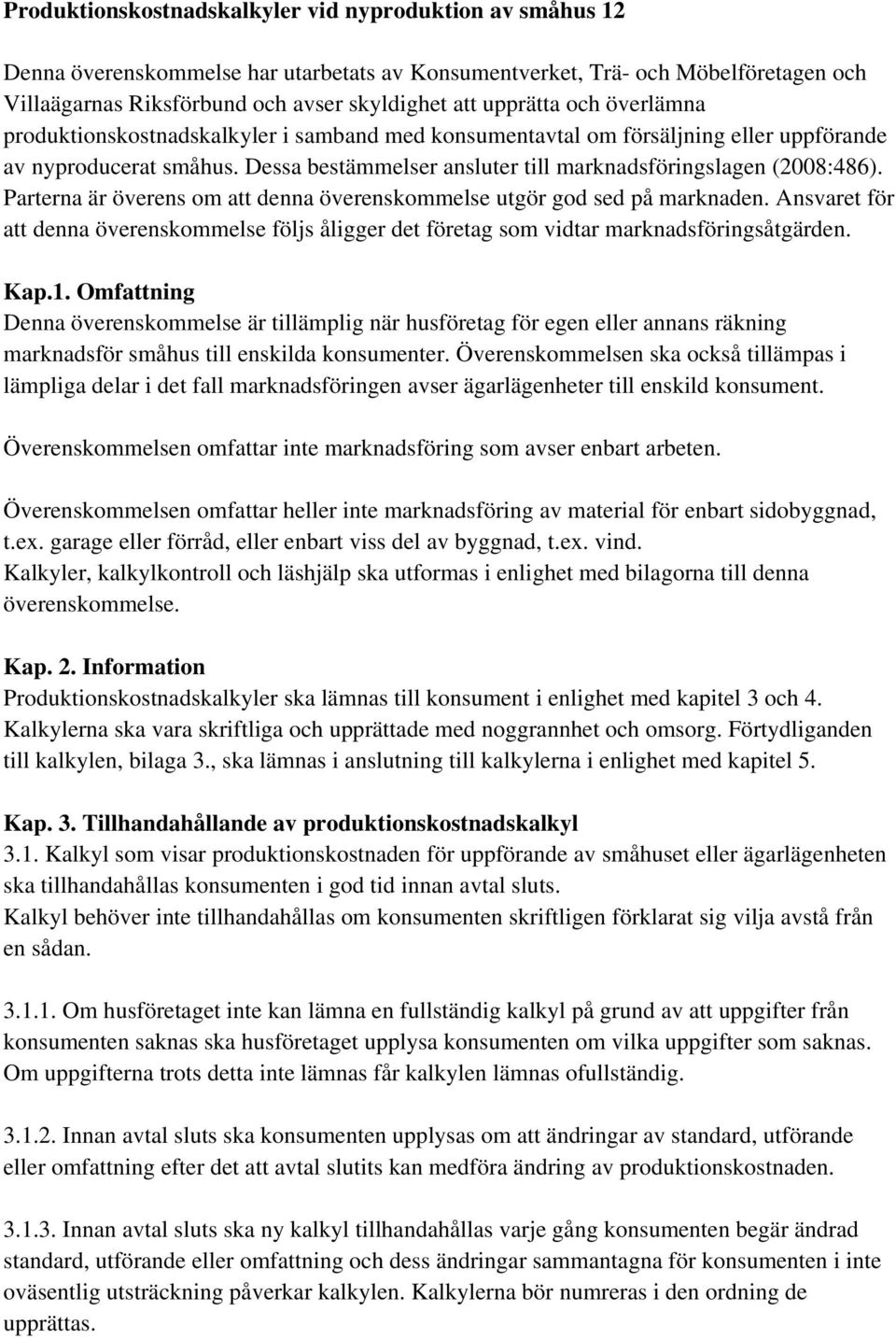 Dessa bestämmelser ansluter till marknadsföringslagen (2008:486). Parterna är överens om att denna överenskommelse utgör god sed på marknaden.