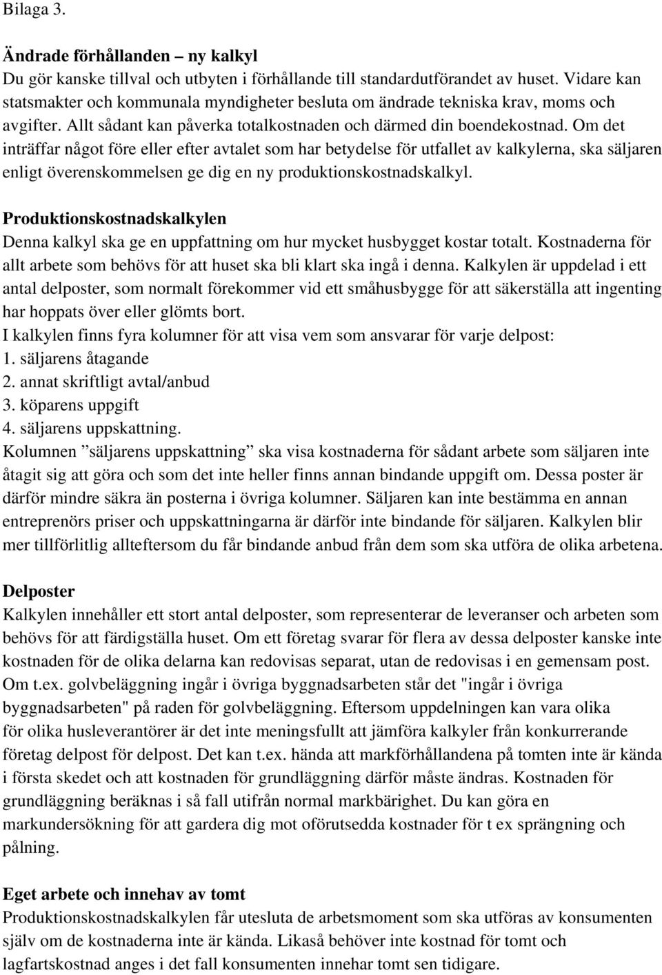 Om det inträffar något före eller efter avtalet som har betydelse för utfallet av kalkylerna, ska säljaren enligt överenskommelsen ge dig en ny produktionskostnadskalkyl.