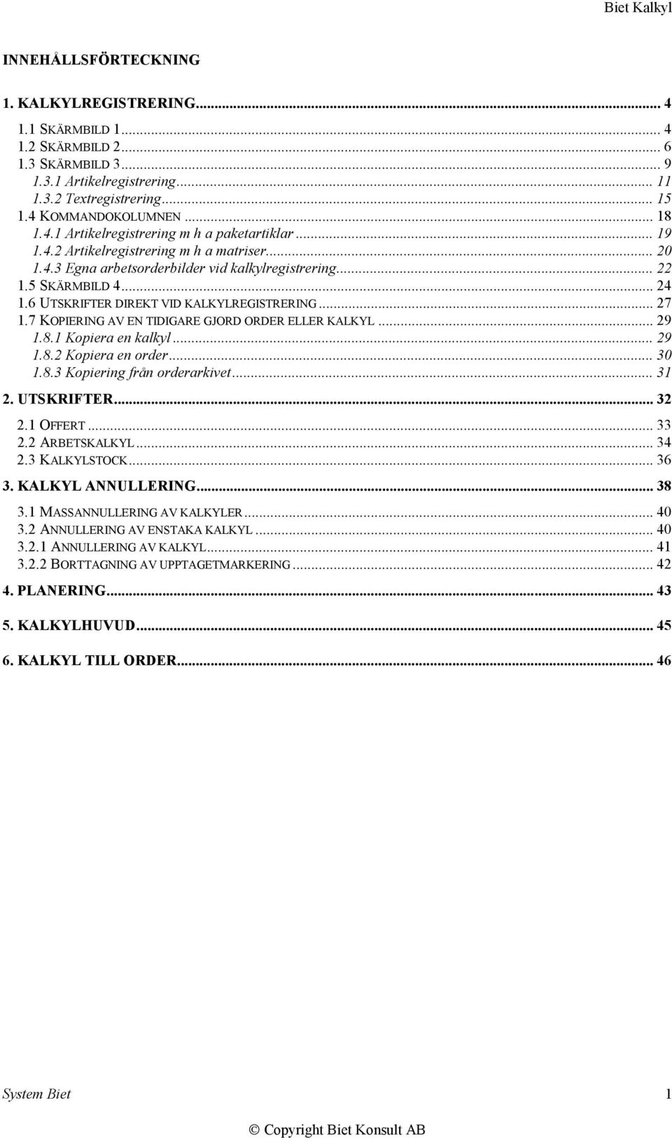 6 UTSKRIFTER DIREKT VID KALKYLREGISTRERING... 27 1.7 KOPIERING AV EN TIDIGARE GJORD ORDER ELLER KALKYL... 29 1.8.1 Kopiera en kalkyl... 29 1.8.2 Kopiera en order... 30 1.8.3 Kopiering från orderarkivet.