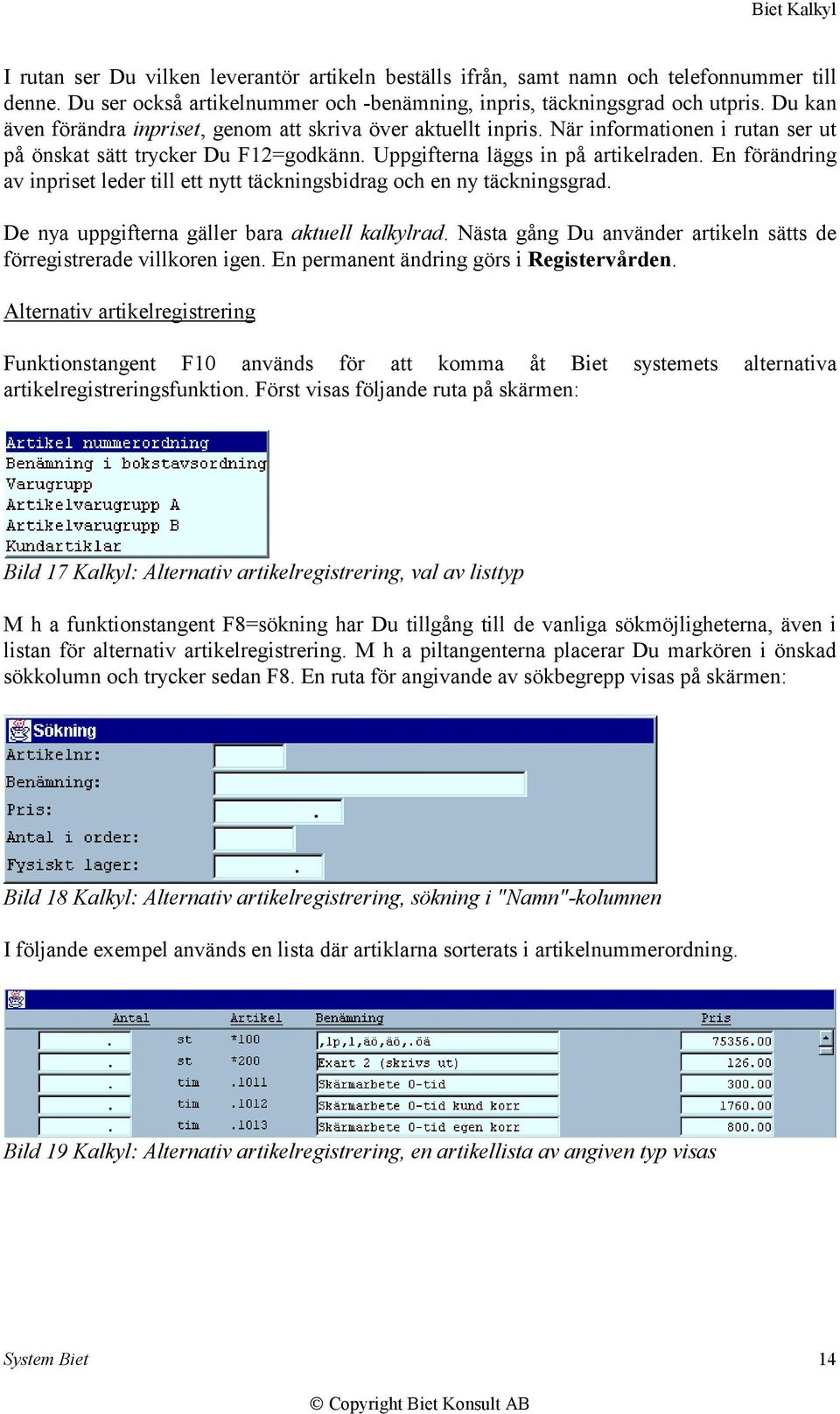 En förändring av inpriset leder till ett nytt täckningsbidrag och en ny täckningsgrad. De nya uppgifterna gäller bara aktuell kalkylrad.