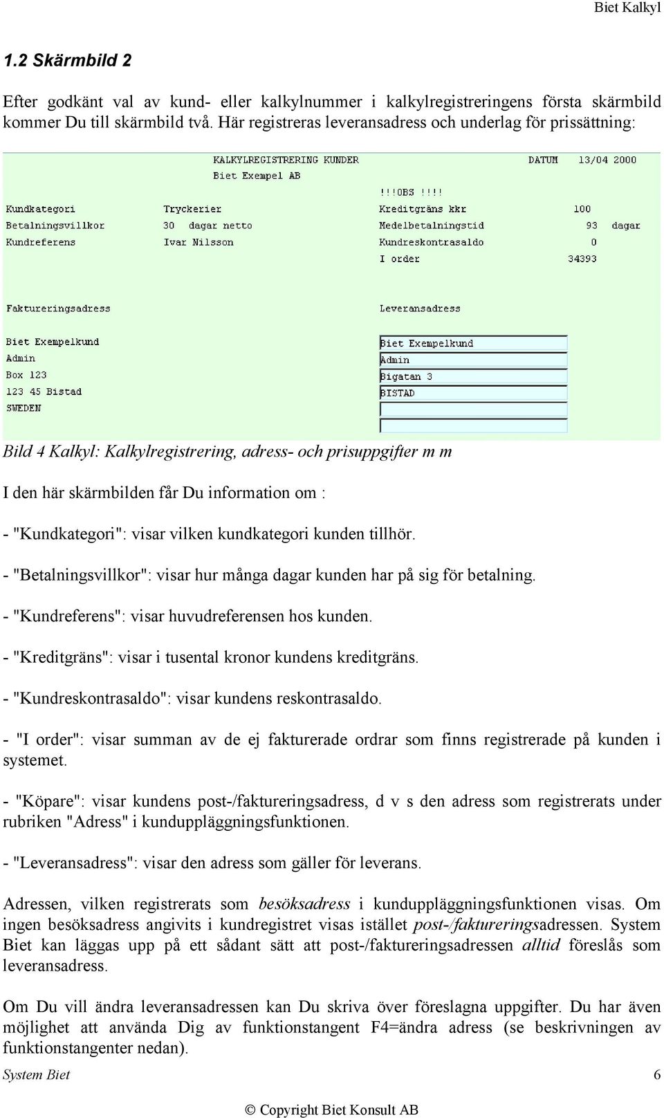 vilken kundkategori kunden tillhör. - "Betalningsvillkor": visar hur många dagar kunden har på sig för betalning. - "Kundreferens": visar huvudreferensen hos kunden.