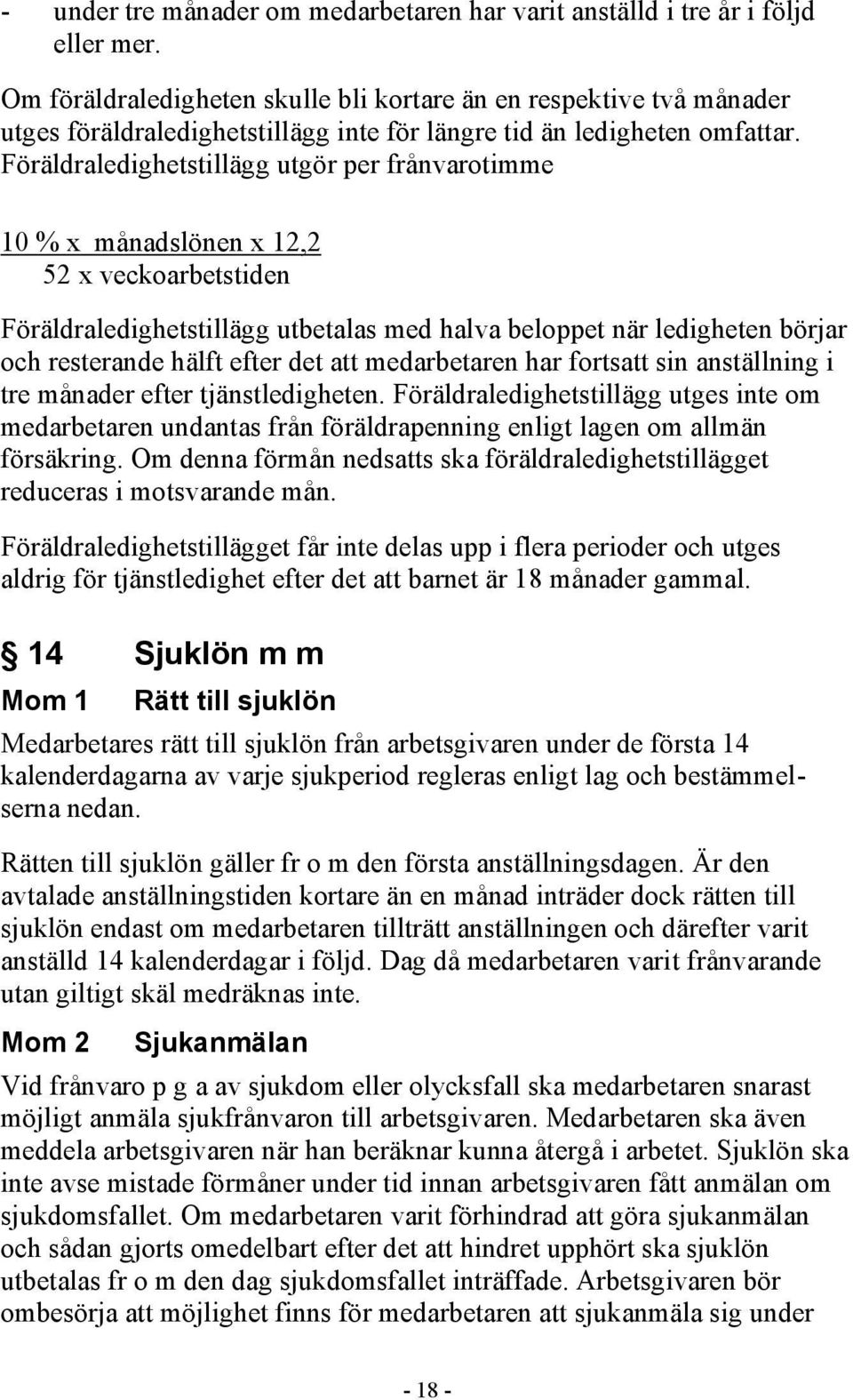 Föräldraledighetstillägg utgör per frånvarotimme 10 % x månadslönen x 12,2 52 x veckoarbetstiden Föräldraledighetstillägg utbetalas med halva beloppet när ledigheten börjar och resterande hälft efter