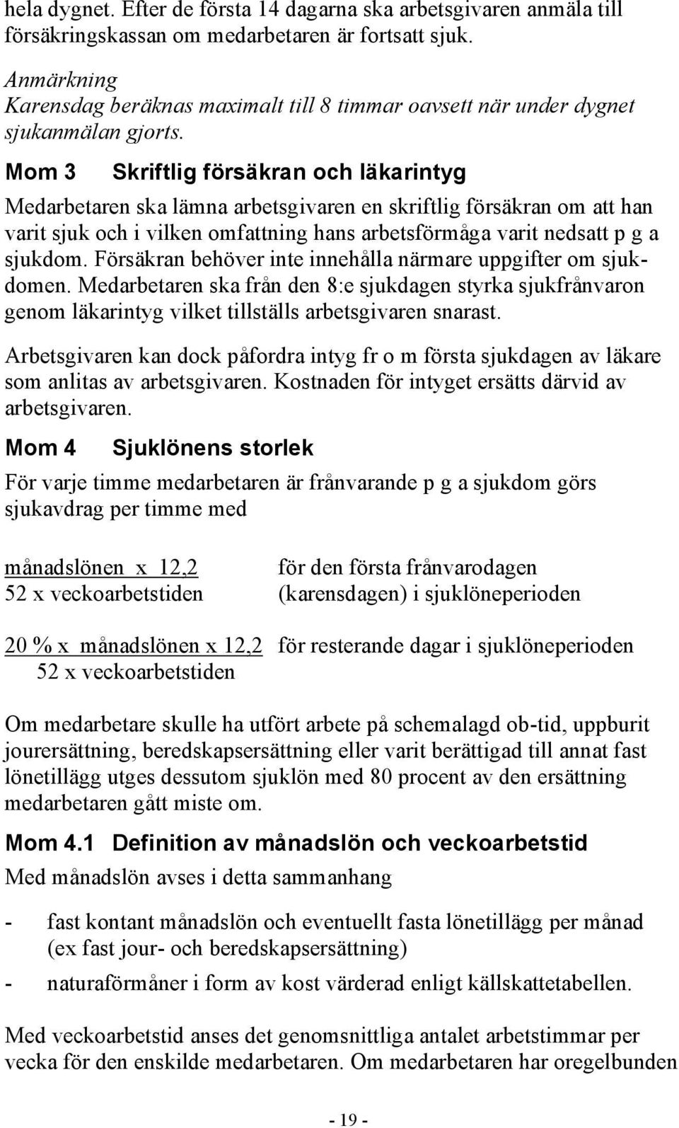 Mom 3 Skriftlig försäkran och läkarintyg Medarbetaren ska lämna arbetsgivaren en skriftlig försäkran om att han varit sjuk och i vilken omfattning hans arbetsförmåga varit nedsatt p g a sjukdom.