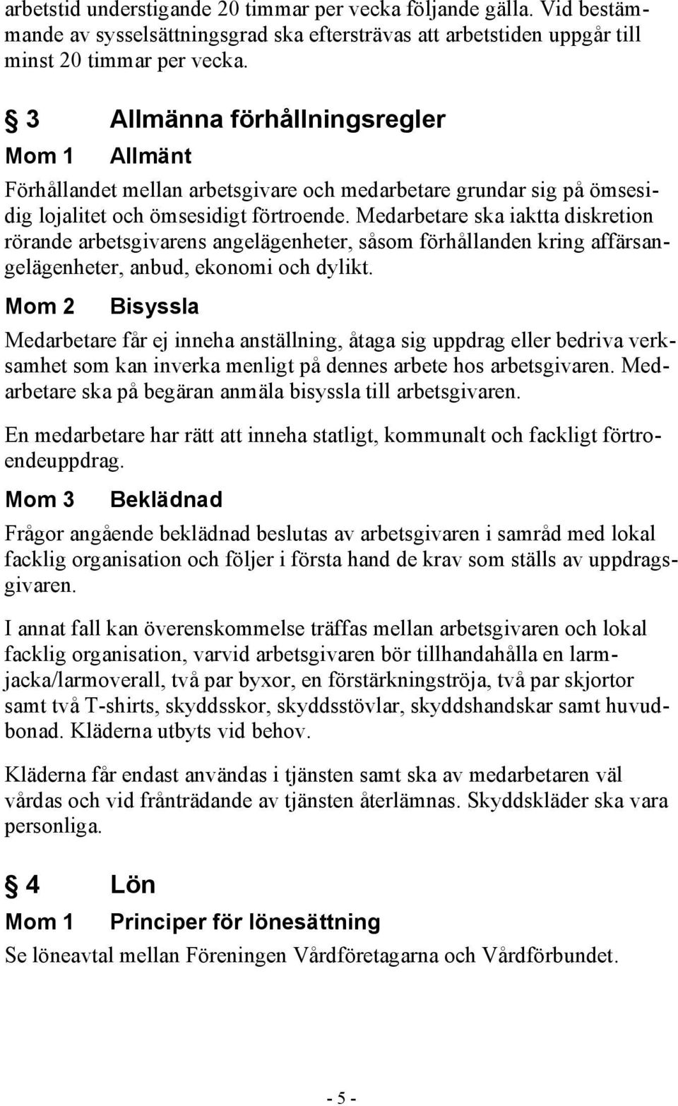 Medarbetare ska iaktta diskretion rörande arbetsgivarens angelägenheter, såsom förhållanden kring affärsangelägenheter, anbud, ekonomi och dylikt.