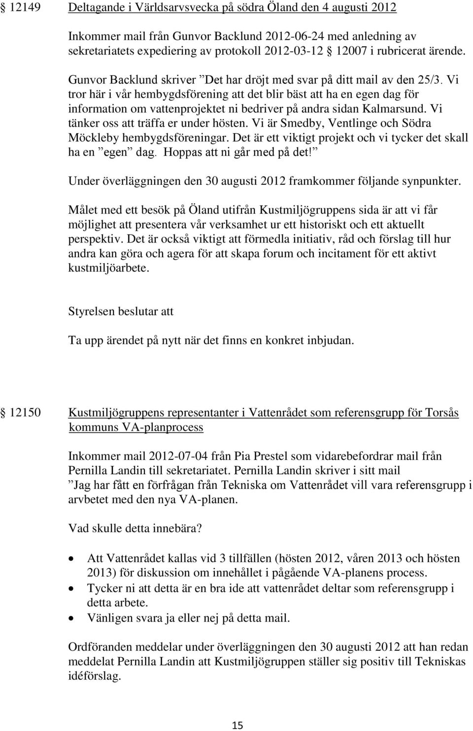 Vi tror här i vår hembygdsförening att det blir bäst att ha en egen dag för information om vattenprojektet ni bedriver på andra sidan Kalmarsund. Vi tänker oss att träffa er under hösten.