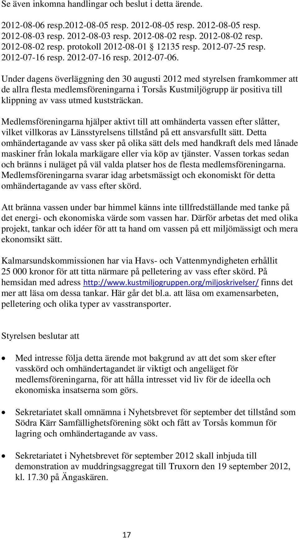 Under dagens överläggning den 30 augusti 2012 med styrelsen framkommer att de allra flesta medlemsföreningarna i Torsås Kustmiljögrupp är positiva till klippning av vass utmed kuststräckan.