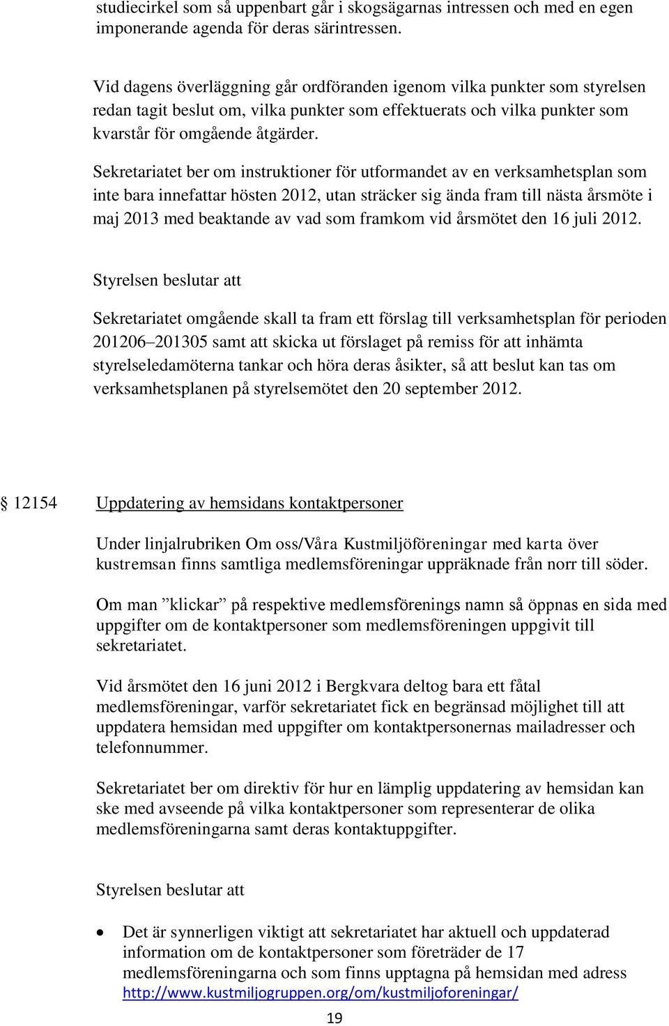 Sekretariatet ber om instruktioner för utformandet av en verksamhetsplan som inte bara innefattar hösten 2012, utan sträcker sig ända fram till nästa årsmöte i maj 2013 med beaktande av vad som