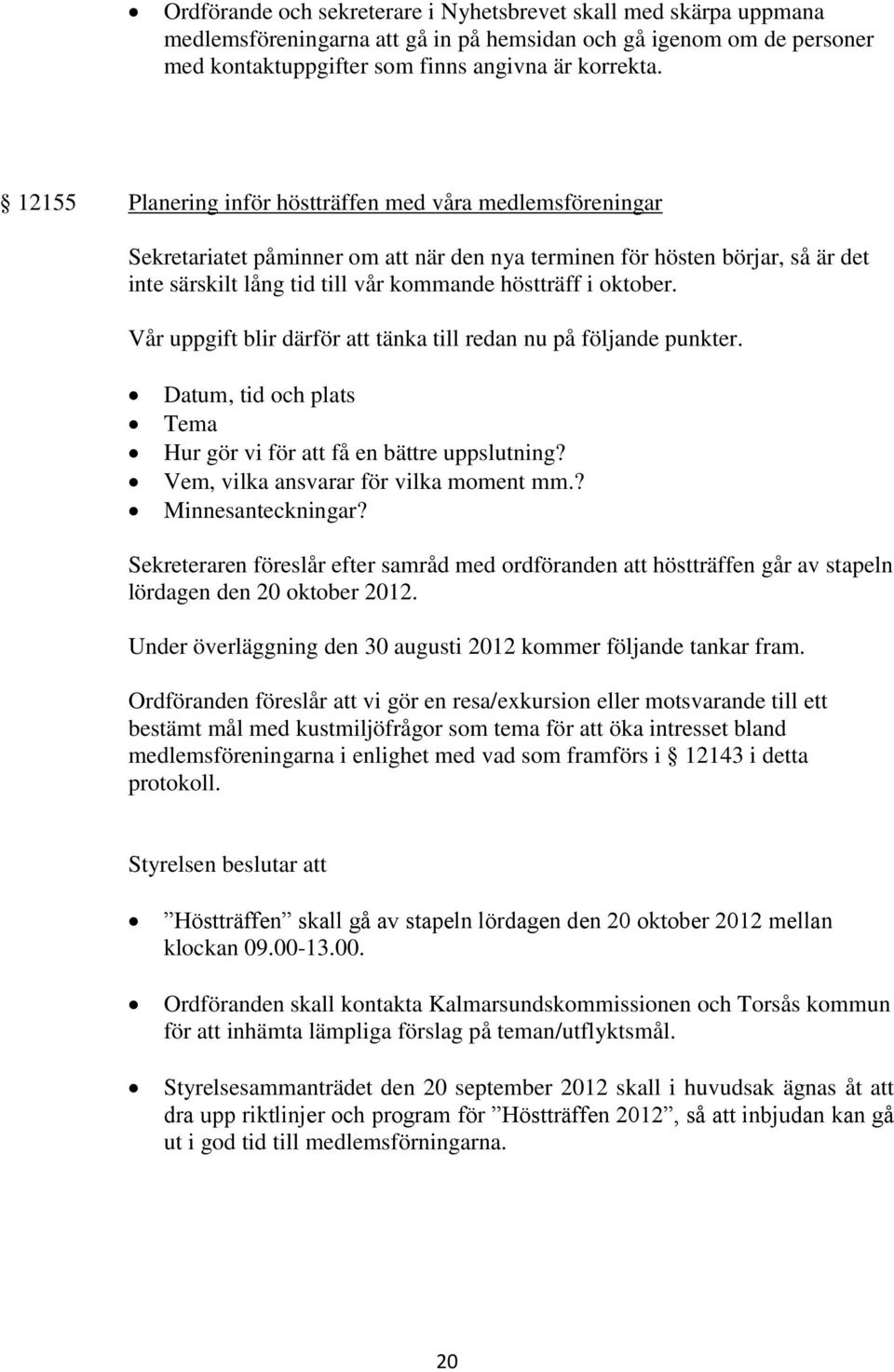 oktober. Vår uppgift blir därför att tänka till redan nu på följande punkter. Datum, tid och plats Tema Hur gör vi för att få en bättre uppslutning? Vem, vilka ansvarar för vilka moment mm.