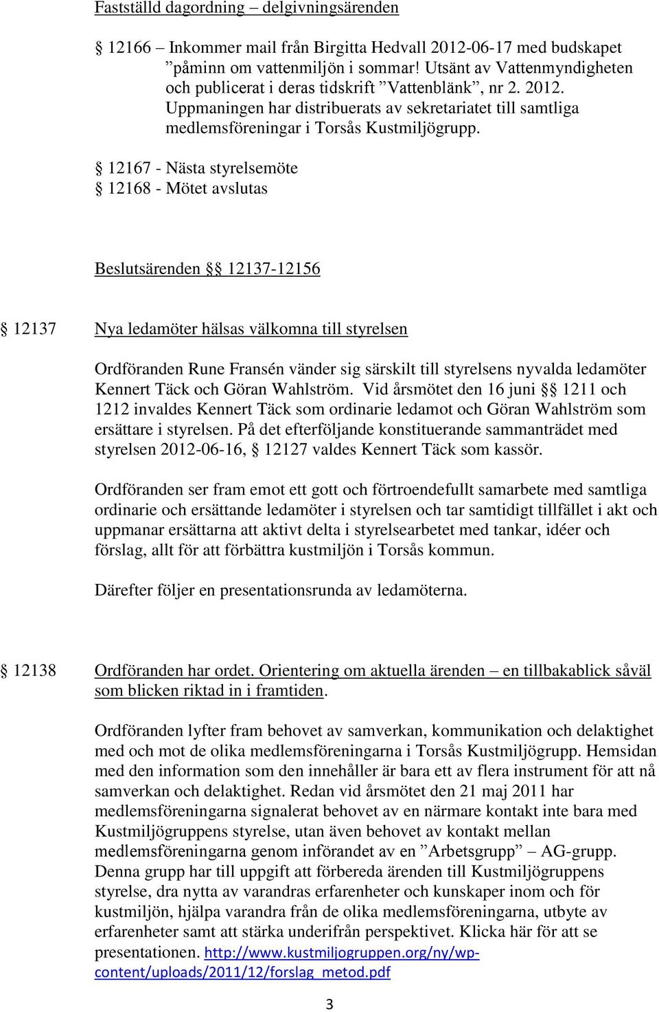 12167 - Nästa styrelsemöte 12168 - Mötet avslutas Beslutsärenden 12137-12156 12137 Nya ledamöter hälsas välkomna till styrelsen Ordföranden Rune Fransén vänder sig särskilt till styrelsens nyvalda