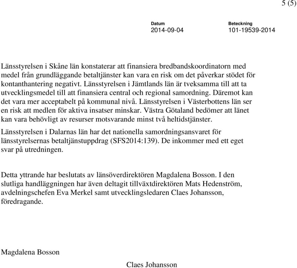 Länsstyrelsen i Västerbottens län ser en risk att medlen för aktiva insatser minskar. Västra Götaland bedömer att länet kan vara behövligt av resurser motsvarande minst två heltidstjänster.