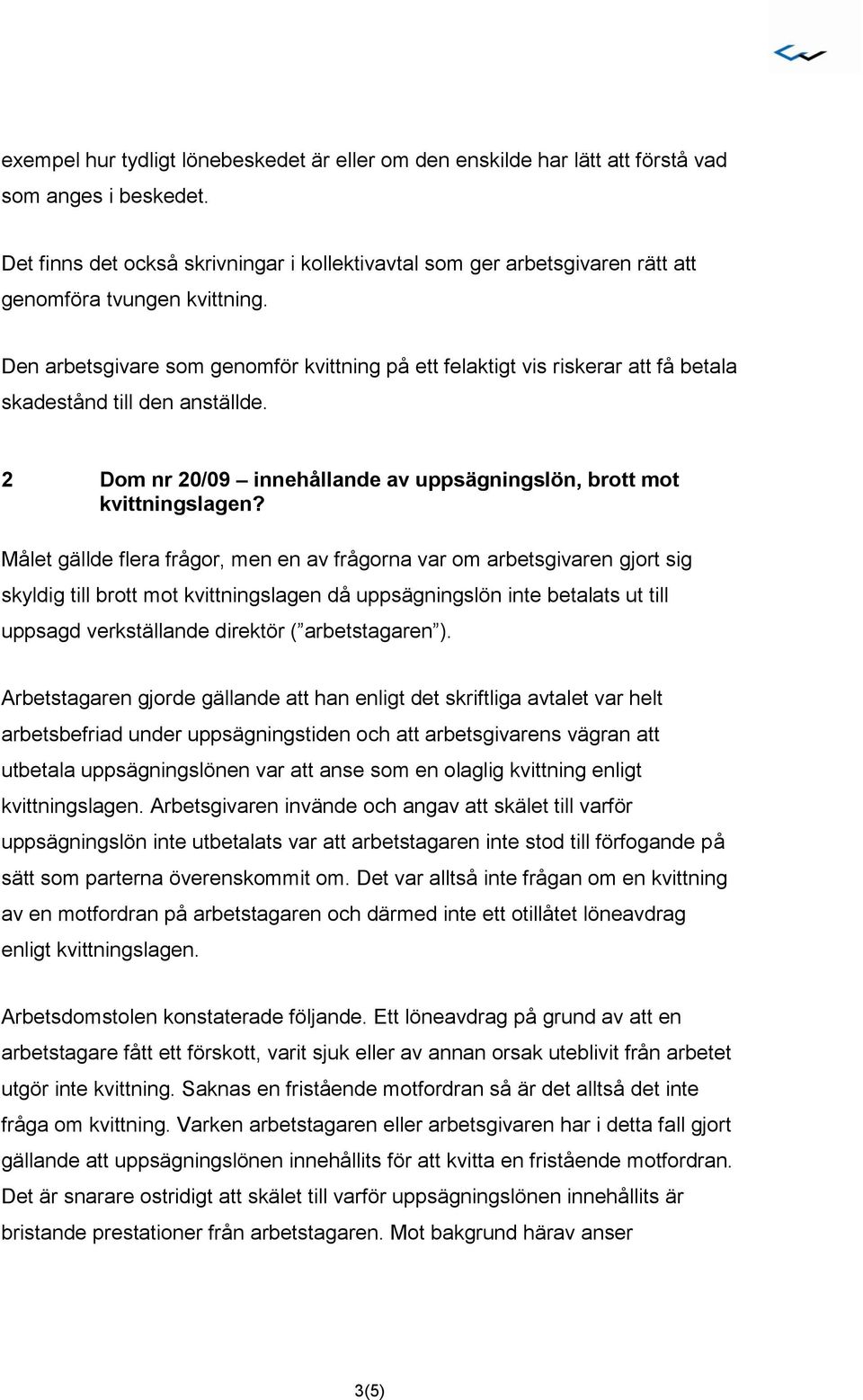 Den arbetsgivare som genomför kvittning på ett felaktigt vis riskerar att få betala skadestånd till den anställde. 2 Dom nr 20/09 innehållande av uppsägningslön, brott mot kvittningslagen?