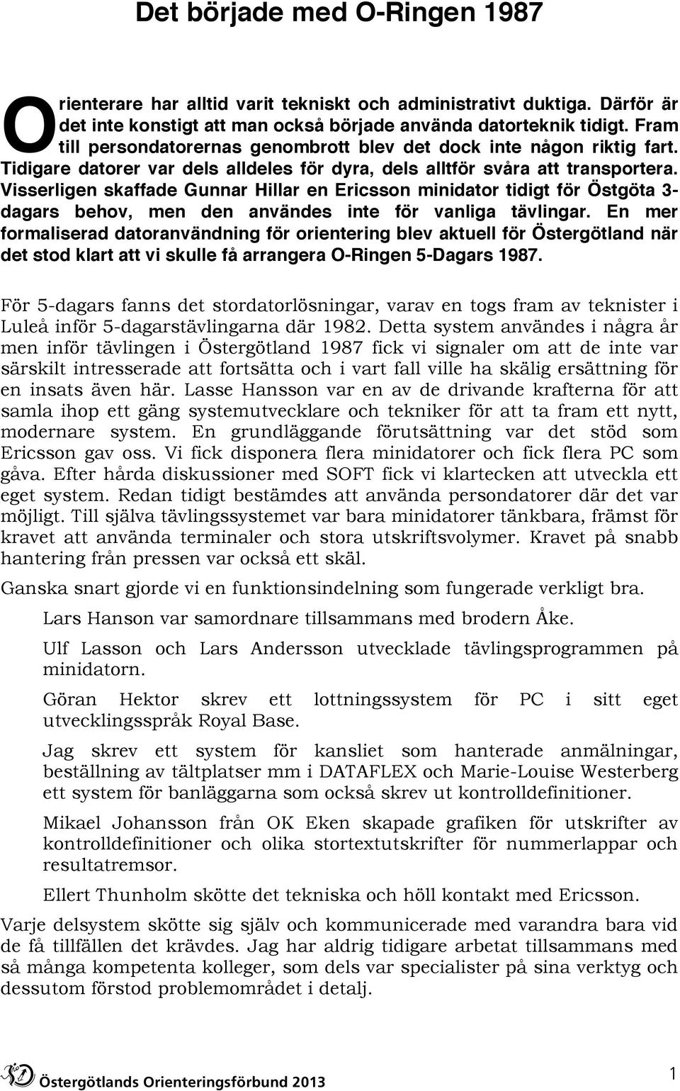 Visserligen skaffade Gunnar Hillar en Ericsson minidator tidigt för Östgöta 3- dagars behov, men den användes inte för vanliga tävlingar.