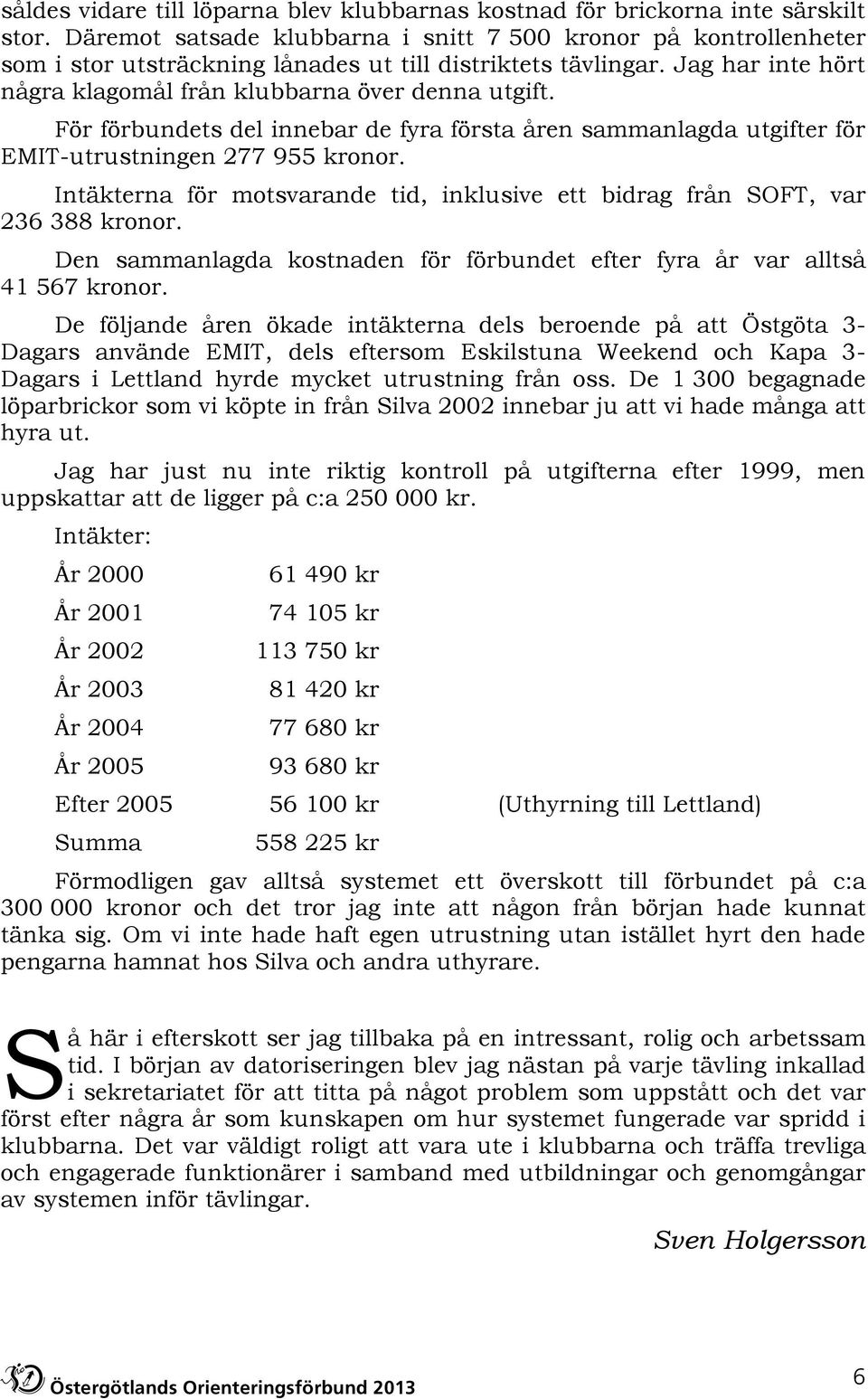 För förbundets del innebar de fyra första åren sammanlagda utgifter för EMIT-utrustningen 277 955 kronor. Intäkterna för motsvarande tid, inklusive ett bidrag från SOFT, var 236 388 kronor.