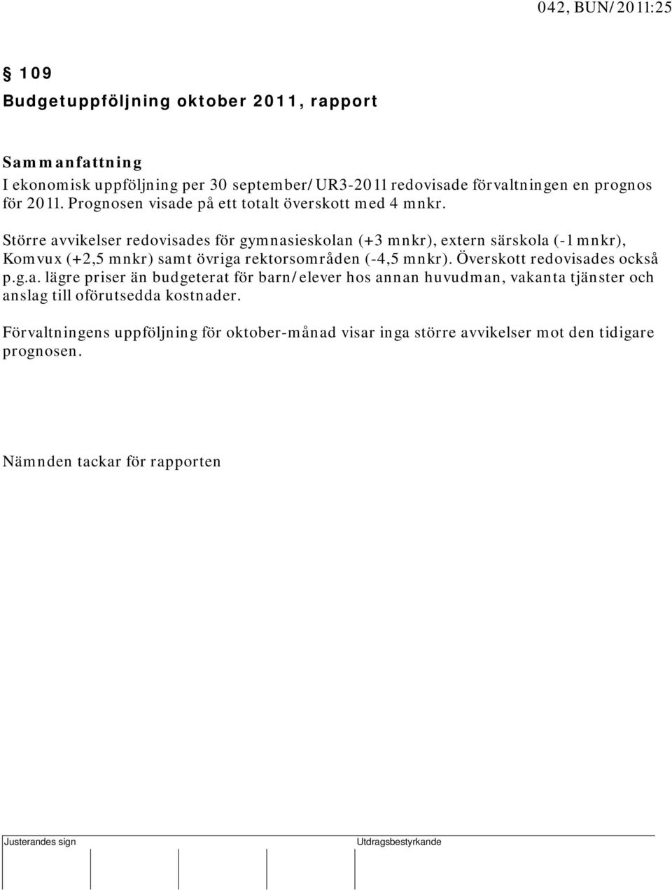 Större avvikelser redovisades för gymnasieskolan (+3 mnkr), extern särskola (-1 mnkr), Komvux (+2,5 mnkr) samt övriga rektorsområden (-4,5 mnkr). Överskott redovisades också p.g.a. lägre priser än budgeterat för barn/elever hos annan huvudman, vakanta tjänster och anslag till oförutsedda kostnader.