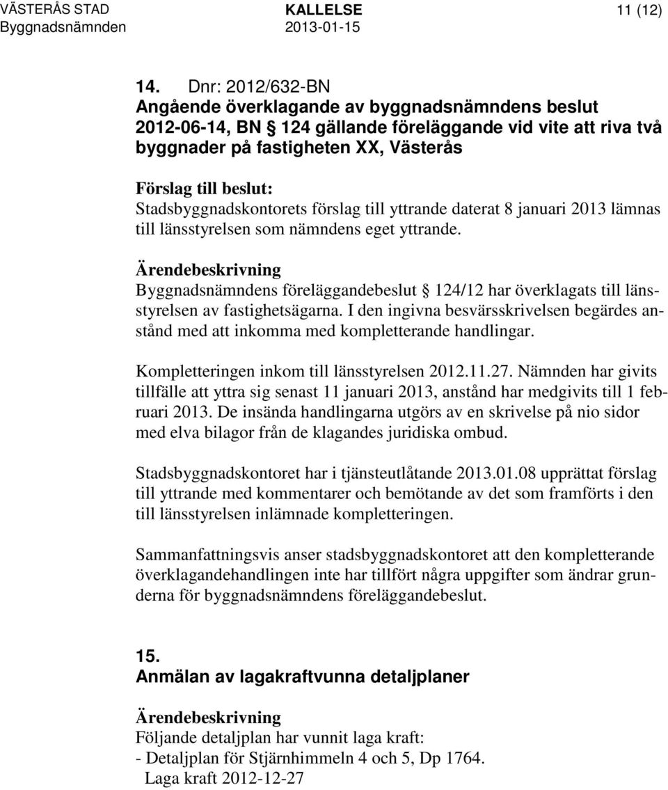 till yttrande daterat 8 januari 2013 lämnas till länsstyrelsen som nämndens eget yttrande. Byggnadsnämndens föreläggandebeslut 124/12 har överklagats till länsstyrelsen av fastighetsägarna.