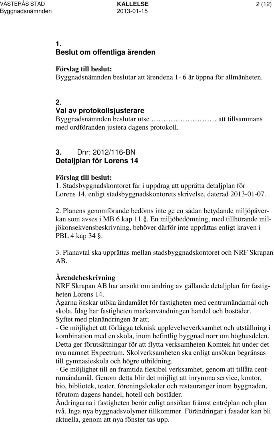 En miljöbedömning, med tillhörande miljökonsekvensbeskrivning, behöver därför inte upprättas enligt kraven i PBL 4 kap 34. 3. Planavtal ska upprättas mellan stadsbyggnadskontoret och NRF Skrapan AB.