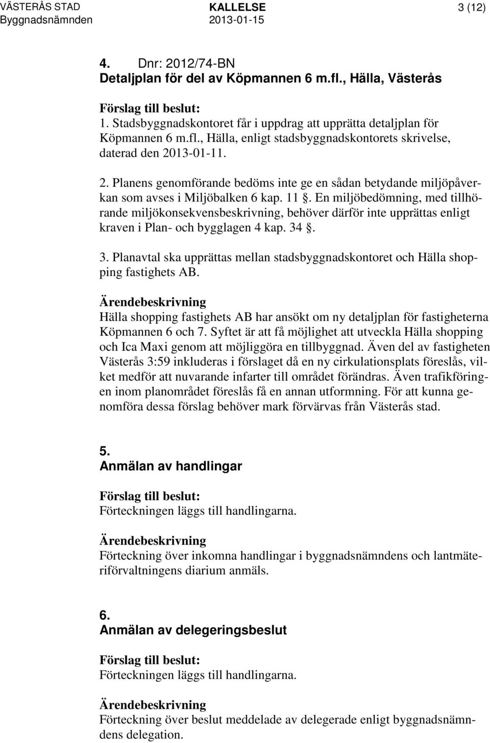 En miljöbedömning, med tillhörande miljökonsekvensbeskrivning, behöver därför inte upprättas enligt kraven i Plan- och bygglagen 4 kap. 34