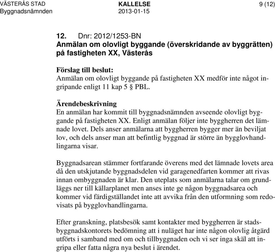 PBL. En anmälan har kommit till byggnadsnämnden avseende olovligt byggande på fastigheten XX. Enligt anmälan följer inte byggherren det lämnade lovet.