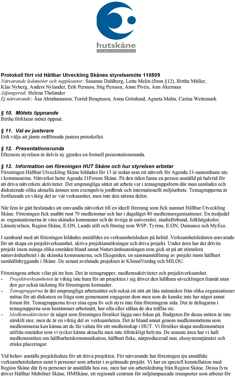 Mötets öppnande Birthe förklarar mötet öppnat. 11. Val av justerare Erik väljs att jämte ordförande justera protokollet. 12.