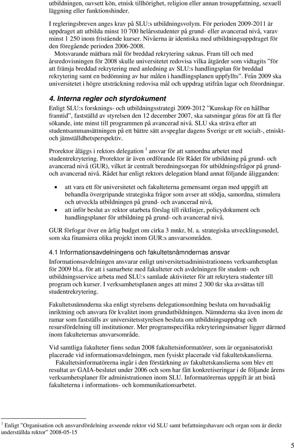 Nivåerna är identiska med utbildningsuppdraget för den föregående perioden 2006-2008. Motsvarande mätbara mål för breddad rekrytering saknas.