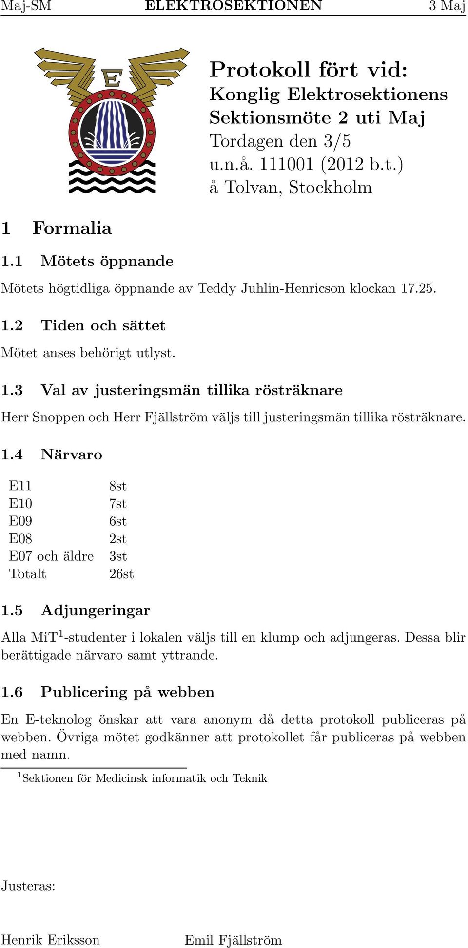 5 Adjungeringar Alla MiT 1 -studenter i lokalen väljs till en klump och adjungeras. Dessa blir berättigade närvaro samt yttrande. 1.6 Publicering på webben En E-teknolog önskar att vara anonym då detta protokoll publiceras på webben.