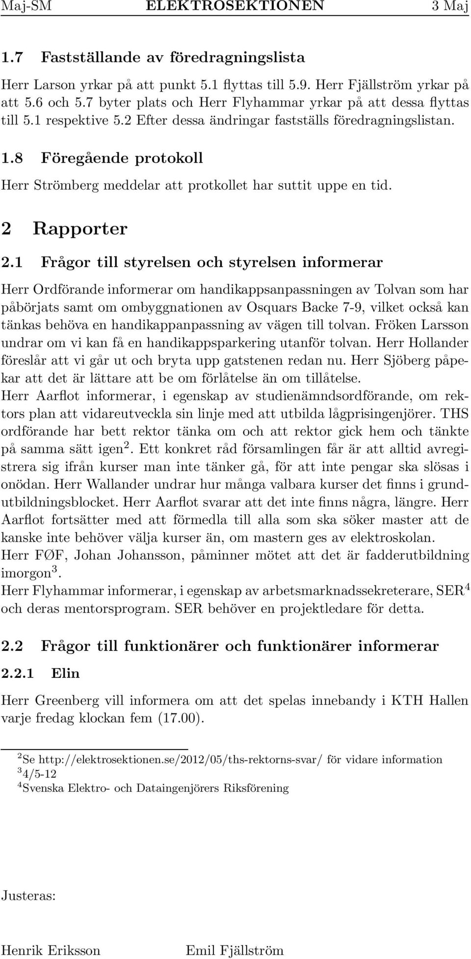 1 Frågor till styrelsen och styrelsen informerar Herr Ordförande informerar om handikappsanpassningen av Tolvan som har påbörjats samt om ombyggnationen av Osquars Backe 7-9, vilket också kan tänkas