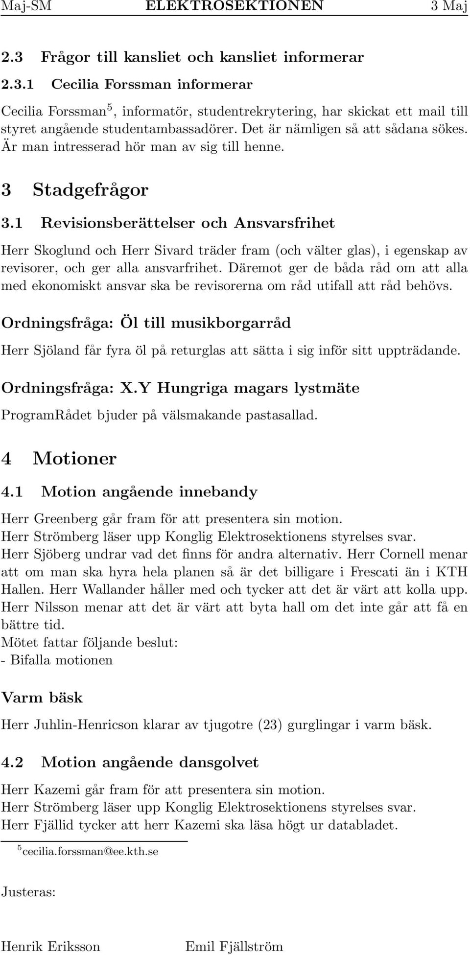 1 Revisionsberättelser och Ansvarsfrihet Herr Skoglund och Herr Sivard träder fram (och välter glas), i egenskap av revisorer, och ger alla ansvarfrihet.