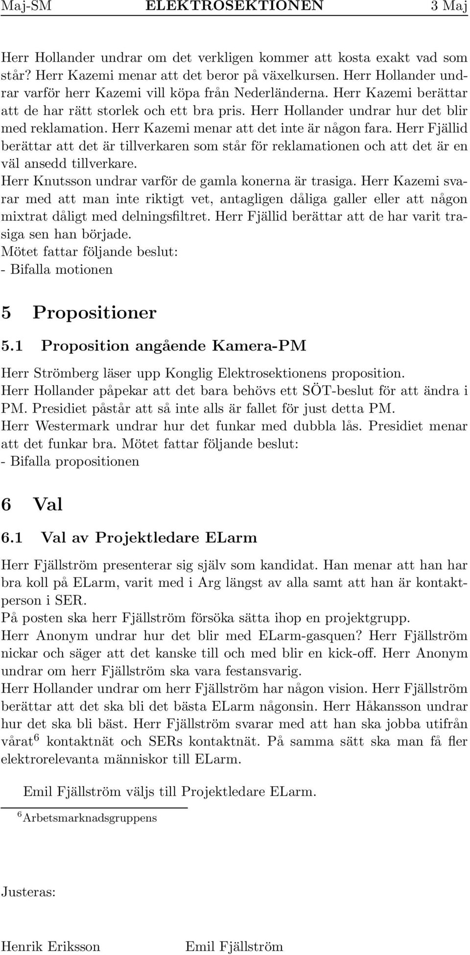 Herr Fjällid berättar att det är tillverkaren som står för reklamationen och att det är en väl ansedd tillverkare. Herr Knutsson undrar varför de gamla konerna är trasiga.