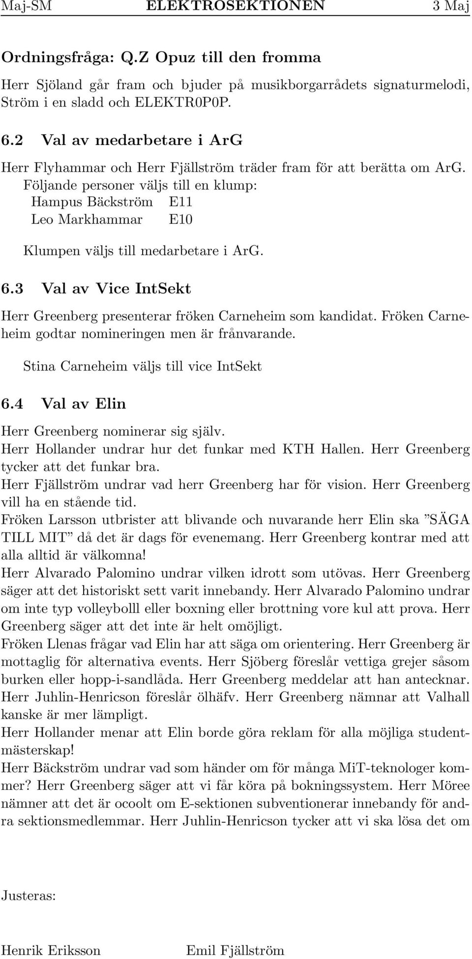 Följande personer väljs till en klump: Hampus Bäckström E11 Leo Markhammar E10 Klumpen väljs till medarbetare i ArG. 6.3 Val av Vice IntSekt Herr Greenberg presenterar fröken Carneheim som kandidat.