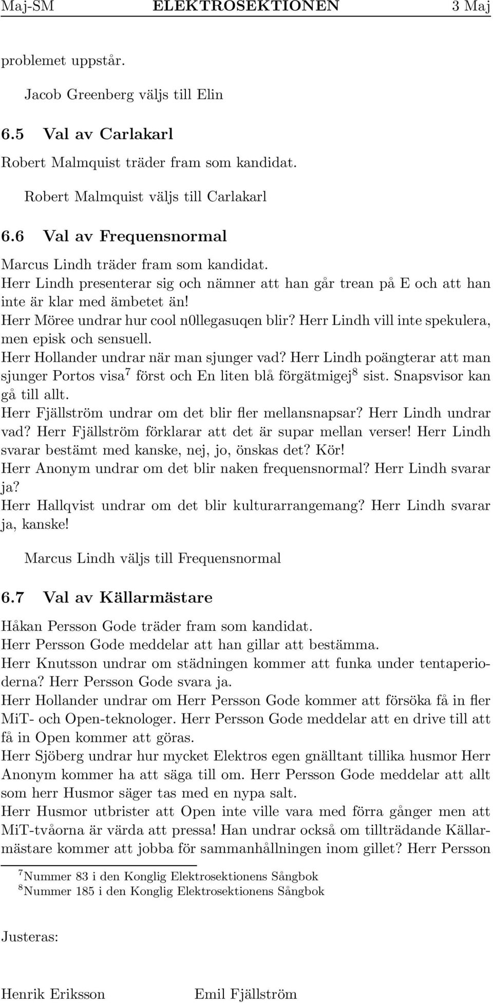 Herr Möree undrar hur cool n0llegasuqen blir? Herr Lindh vill inte spekulera, menepiskochsensuell. Herr Hollander undrar när man sjunger vad?