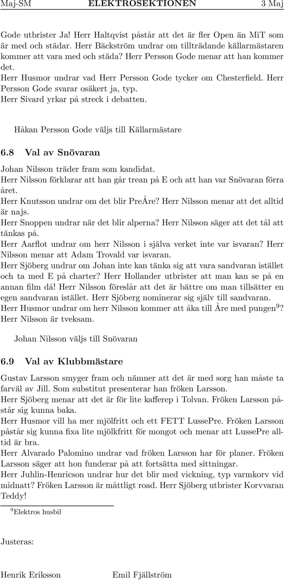 Håkan Persson Gode väljs till Källarmästare 6.8 Val av Snövaran Johan Nilsson träder fram som kandidat. Herr Nilsson förklarar att han går trean på EochatthanvarSnövaran förra året.