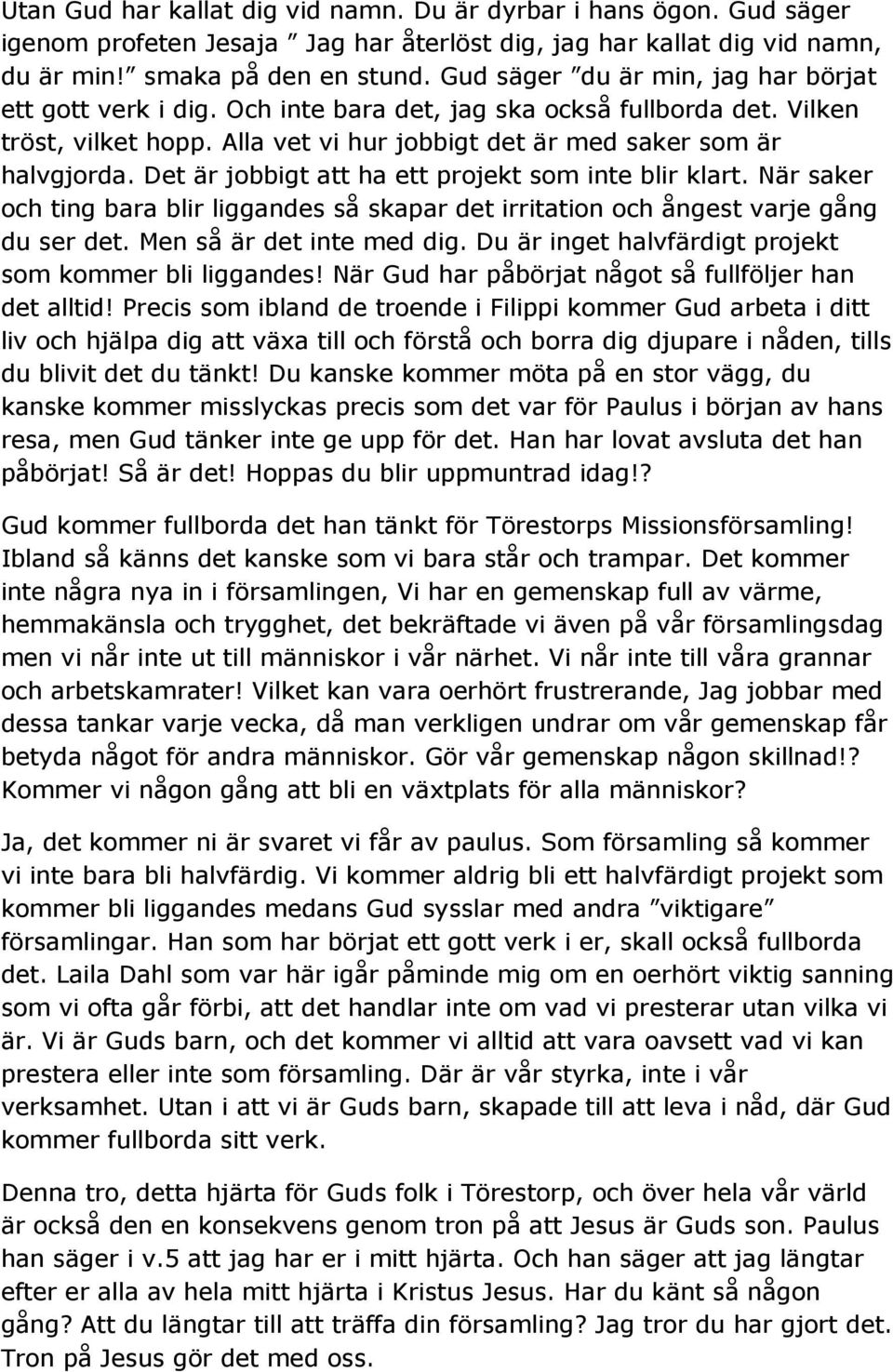 Det är jobbigt att ha ett projekt som inte blir klart. När saker och ting bara blir liggandes så skapar det irritation och ångest varje gång du ser det. Men så är det inte med dig.