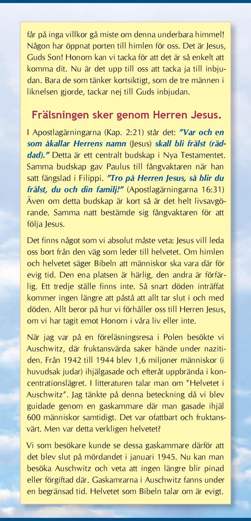 I Apostlagärningarna (Kap. 2:21) står det: Var och en som åkallar Herrens namn (Jesus) skall bli frälst (räddad). Detta är ett centralt budskap i Nya Testamentet.