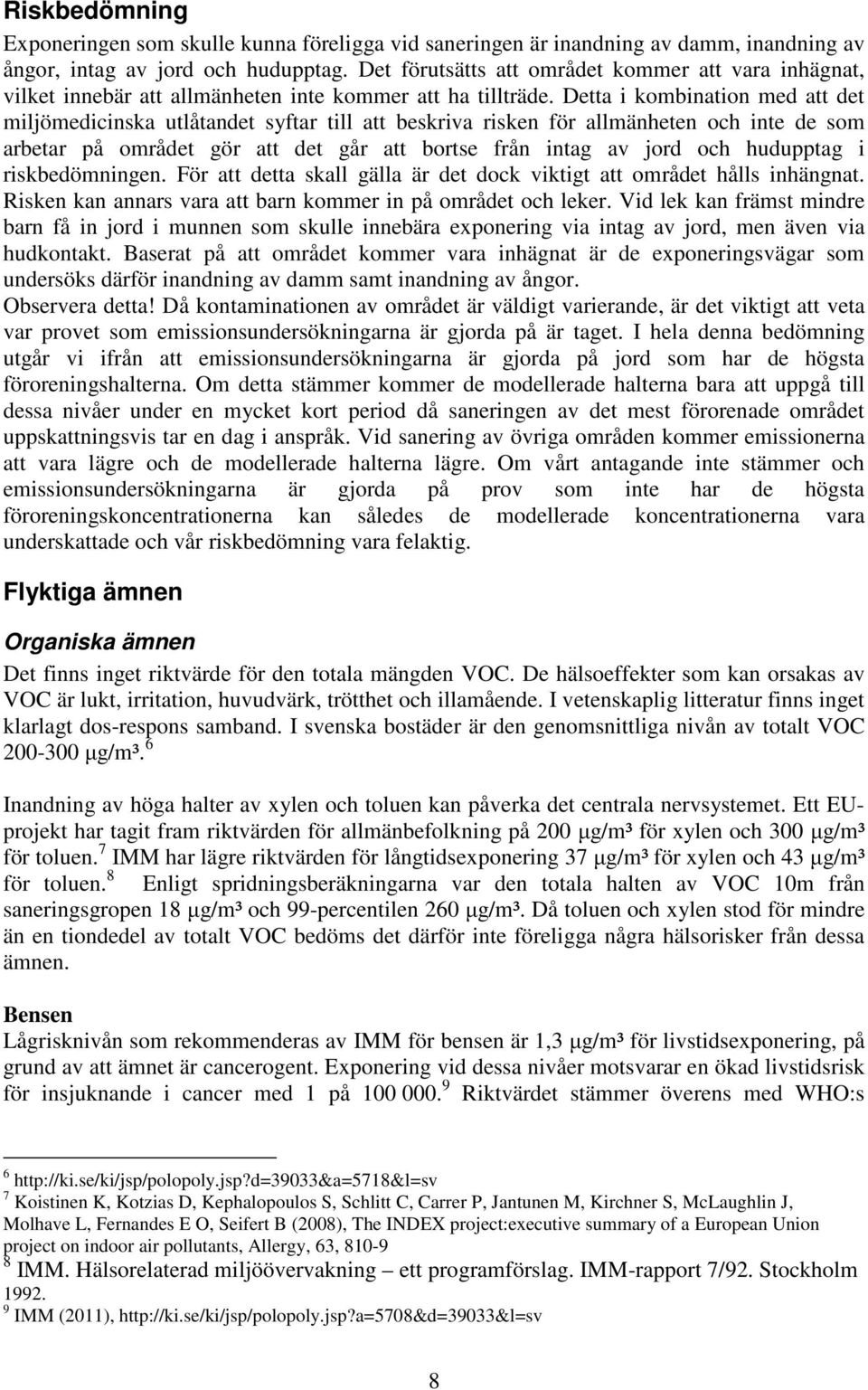 Detta i kombination med att det miljömedicinska utlåtandet syftar till att beskriva risken för allmänheten och inte de som arbetar på området gör att det går att bortse från intag av jord och