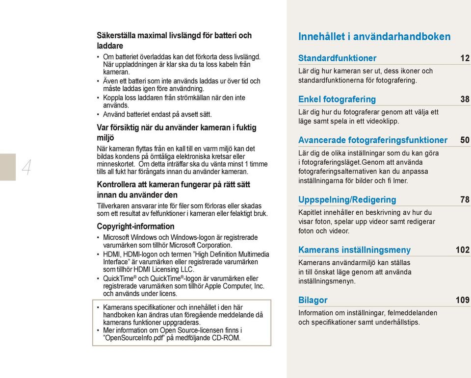 Var försiktig när du använder kameran i fuktig miljö När kameran flyttas från en kall till en varm miljö kan det bildas kondens på ömtåliga elektroniska kretsar eller minneskortet.